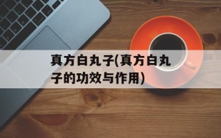 真方白丸子(真方白丸子的功效与作用)