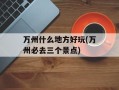 万州什么地方好玩(万州必去三个景点)
