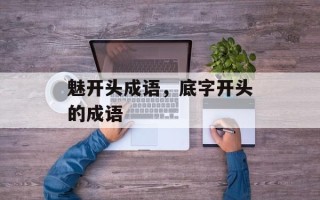 魅开头成语，底字开头的成语