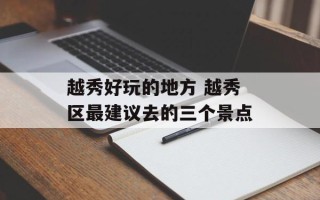 越秀好玩的地方 越秀区最建议去的三个景点