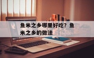 鱼米之乡哪里好吃？鱼米之乡的做法