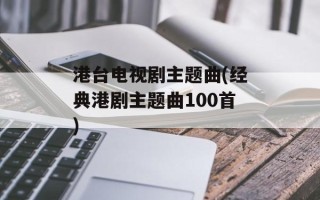 港台电视剧主题曲(经典港剧主题曲100首)