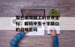 黎巴嫩地图上的世界坐标：解码中东十字路口的战略密码