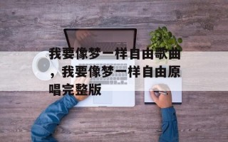 我要像梦一样自由歌曲，我要像梦一样自由原唱完整版