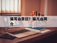 猫耳山景区？猫儿山简介