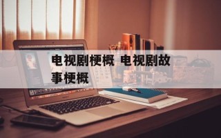 电视剧梗概 电视剧故事梗概
