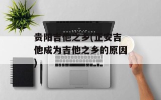 贵阳吉他之乡(正安吉他成为吉他之乡的原因)