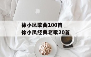徐小凤歌曲100首 徐小凤经典老歌20首