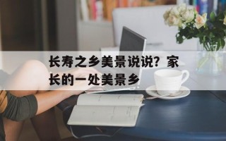长寿之乡美景说说？家长的一处美景乡