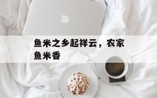 鱼米之乡起祥云，农家鱼米香
