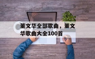 董文华全部歌曲，董文华歌曲大全100首