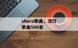 shero歌曲，流行歌曲500首