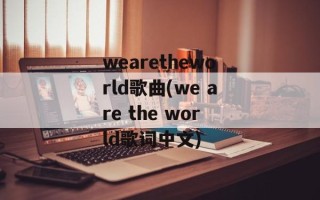 wearetheworld歌曲(we are the world歌词中文)