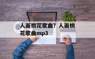 人面桃花歌曲？人面桃花歌曲mp3