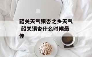 韶关天气银杏之乡天气 韶关银杏什么时候最佳
