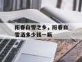 阳春白雪之乡，阳春白雪酒多少钱一瓶