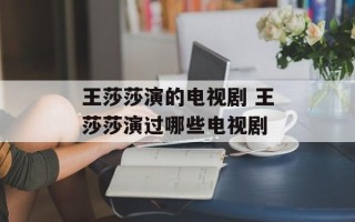 王莎莎演的电视剧 王莎莎演过哪些电视剧