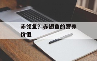 赤领鱼？赤翅鱼的营养价值