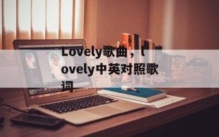 Lovely歌曲，lovely中英对照歌词