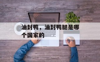 油封鸭，油封鸭腿是哪个国家的