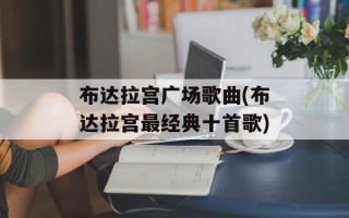 布达拉宫广场歌曲(布达拉宫最经典十首歌)