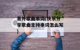 意外歌曲串词(快乐分享歌曲主持串词怎么写)