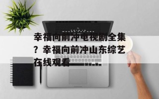 幸福向前冲电视剧全集？幸福向前冲山东综艺在线观看
