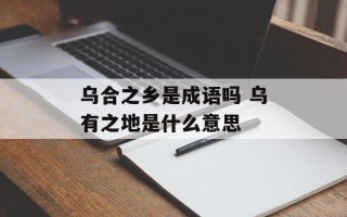 乌合之乡是成语吗 乌有之地是什么意思