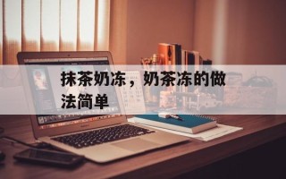 抹茶奶冻，奶茶冻的做法简单