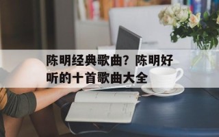 陈明经典歌曲？陈明好听的十首歌曲大全