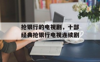 抢银行的电视剧，十部经典抢银行电视连续剧