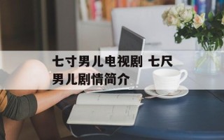 七寸男儿电视剧 七尺男儿剧情简介