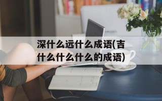 深什么远什么成语(吉什么什么什么的成语)