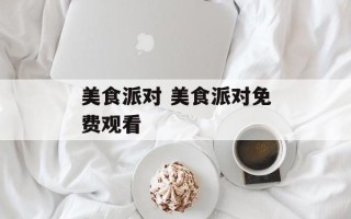 美食派对 美食派对免费观看