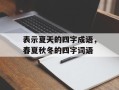 表示夏天的四字成语，春夏秋冬的四字词语