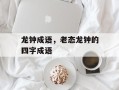 龙钟成语，老态龙钟的四字成语