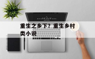 重生之乡下？重生乡村类小说