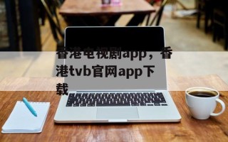 香港电视剧app，香港tvb官网app下载