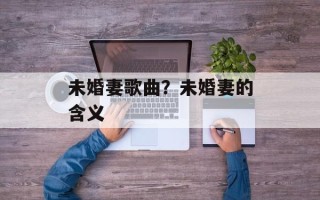未婚妻歌曲？未婚妻的含义