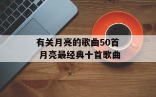 有关月亮的歌曲50首 月亮最经典十首歌曲