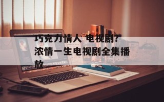巧克力情人 电视剧？浓情一生电视剧全集播放