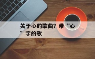 关于心的歌曲？带“心”字的歌