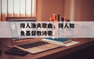 得人渔夫歌曲，得人如鱼基督教诗歌