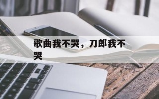 歌曲我不哭，刀郎我不哭