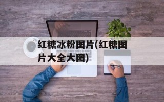 红糖冰粉图片(红糖图片大全大图)