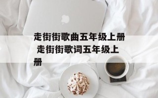 走街街歌曲五年级上册 走街街歌词五年级上册