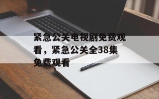 紧急公关电视剧免费观看，紧急公关全38集免费观看