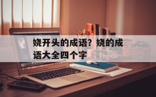 娆开头的成语？娆的成语大全四个字
