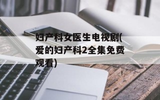 妇产科女医生电视剧(爱的妇产科2全集免费观看)