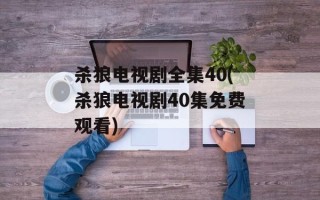 杀狼电视剧全集40(杀狼电视剧40集免费观看)